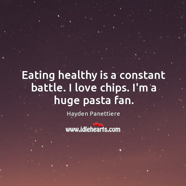 Eating healthy is a constant battle. I love chips. I’m a huge pasta fan. Hayden Panettiere Picture Quote