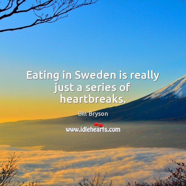 Eating in Sweden is really just a series of heartbreaks. Bill Bryson Picture Quote