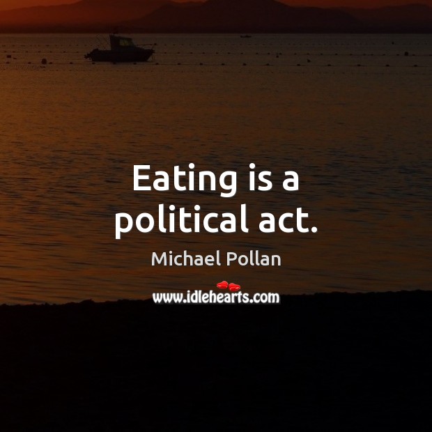 Eating is a political act. Michael Pollan Picture Quote