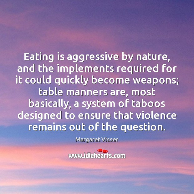 Eating is aggressive by nature, and the implements required for it could Margaret Visser Picture Quote