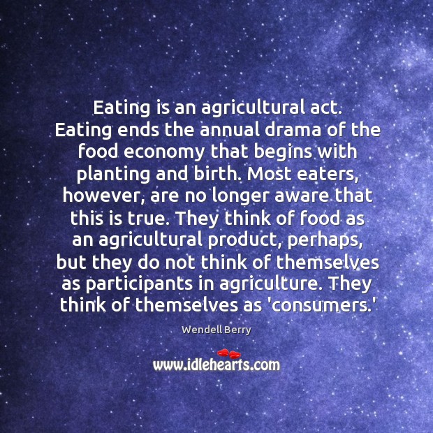 Eating is an agricultural act. Eating ends the annual drama of the Wendell Berry Picture Quote