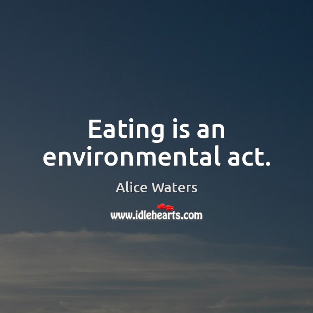 Eating is an environmental act. Alice Waters Picture Quote