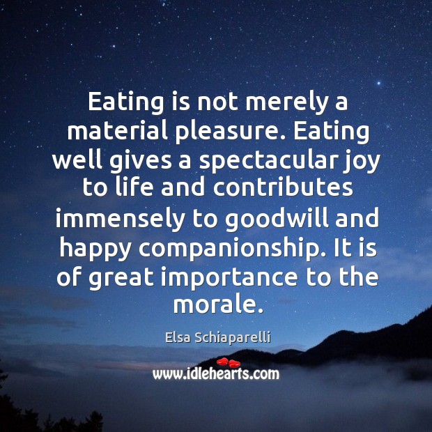Eating is not merely a material pleasure. Eating well gives a spectacular joy to life Elsa Schiaparelli Picture Quote