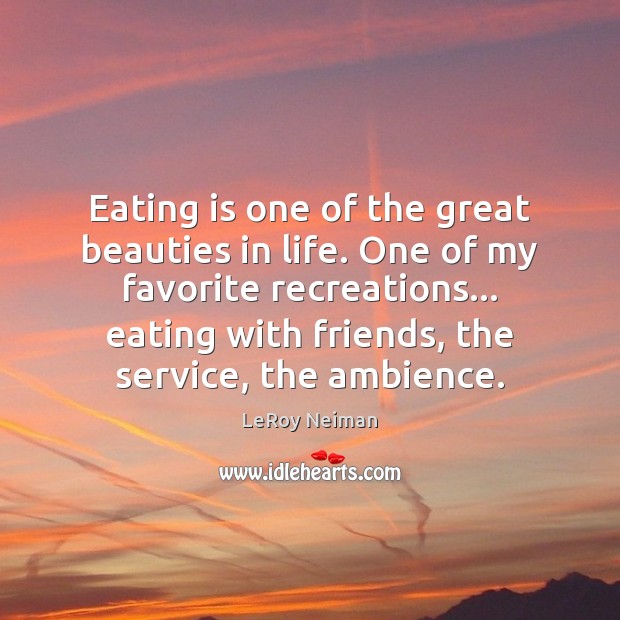 Eating is one of the great beauties in life. One of my LeRoy Neiman Picture Quote