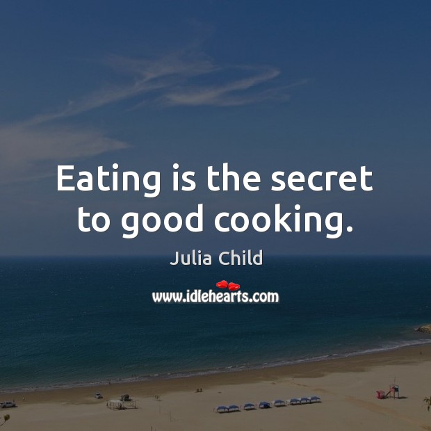 Eating is the secret to good cooking. Julia Child Picture Quote