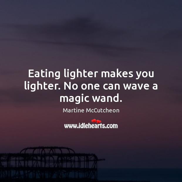Eating lighter makes you lighter. No one can wave a magic wand. Martine McCutcheon Picture Quote