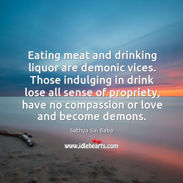 Eating meat and drinking liquor are demonic vices. Those indulging in drink Sathya Sai Baba Picture Quote