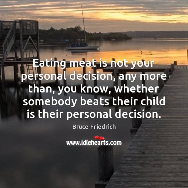 Eating meat is not your personal decision, any more than, you know, Image