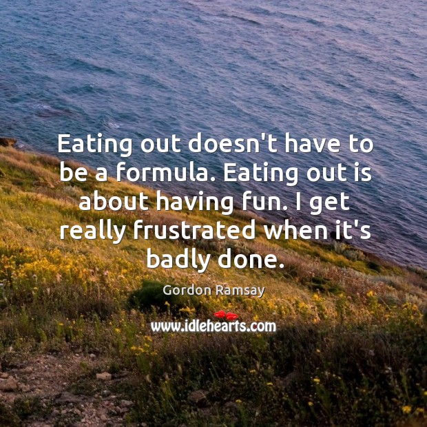 Eating out doesn’t have to be a formula. Eating out is about Gordon Ramsay Picture Quote