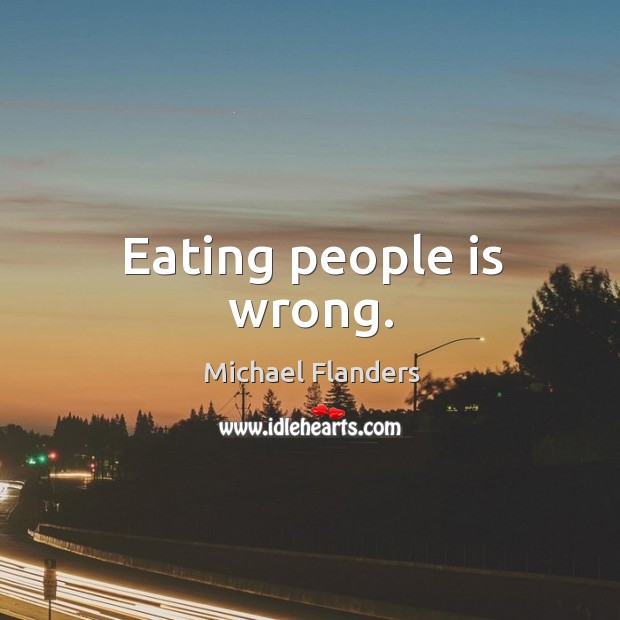 Eating people is wrong. Michael Flanders Picture Quote