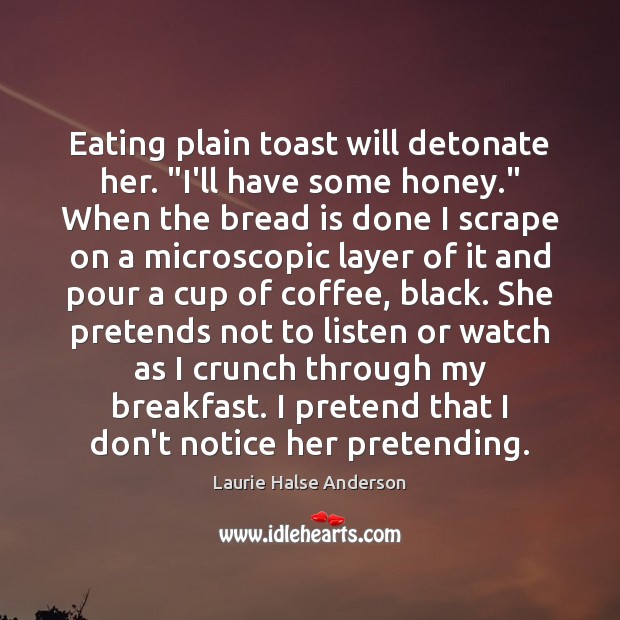Eating plain toast will detonate her. “I’ll have some honey.” When the Pretend Quotes Image