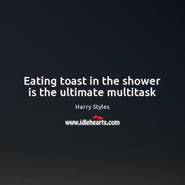 Eating toast in the shower is the ultimate multitask Harry Styles Picture Quote