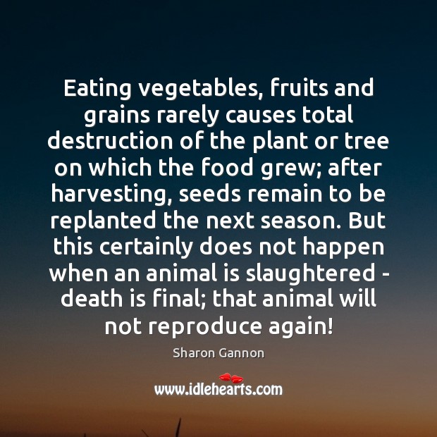 Eating vegetables, fruits and grains rarely causes total destruction of the plant Sharon Gannon Picture Quote