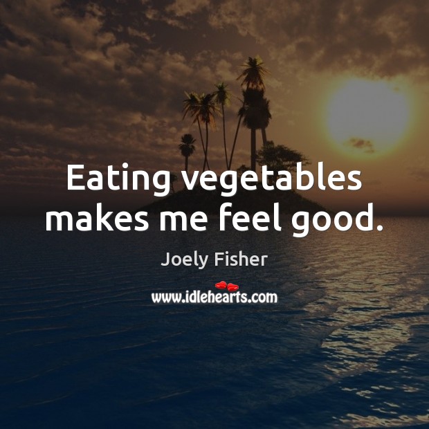 Eating vegetables makes me feel good. Joely Fisher Picture Quote