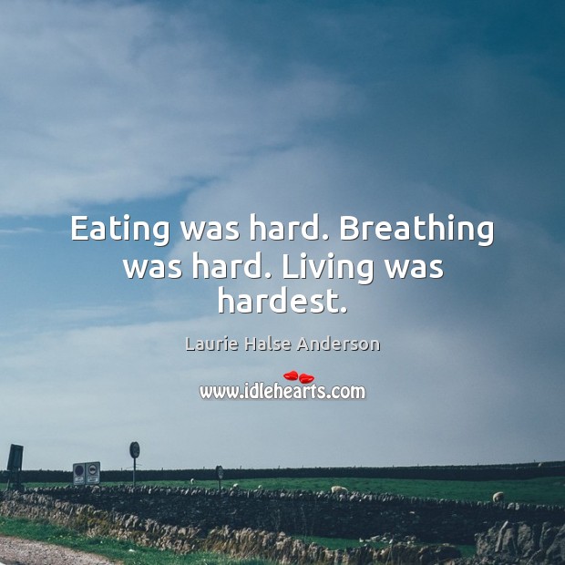 Eating was hard. Breathing was hard. Living was hardest. Laurie Halse Anderson Picture Quote