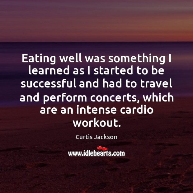 Eating well was something I learned as I started to be successful Curtis Jackson Picture Quote