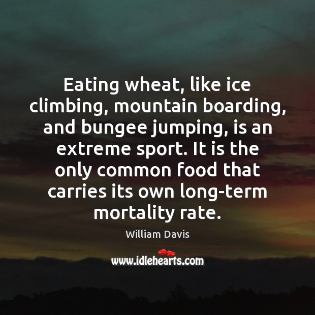 Eating wheat, like ice climbing, mountain boarding, and bungee jumping, is an William Davis Picture Quote