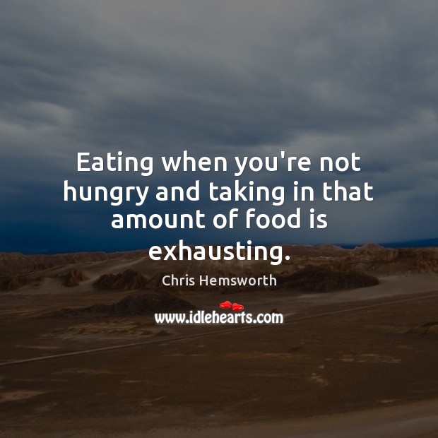 Eating when you’re not hungry and taking in that amount of food is exhausting. Chris Hemsworth Picture Quote