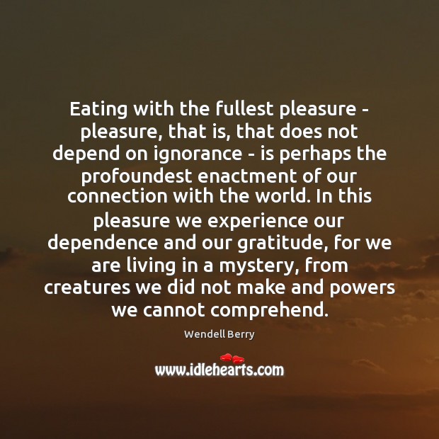 Eating with the fullest pleasure – pleasure, that is, that does not Wendell Berry Picture Quote