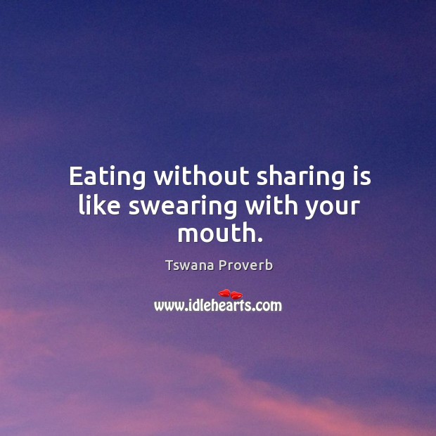 Eating without sharing is like swearing with your mouth. Tswana Proverbs Image