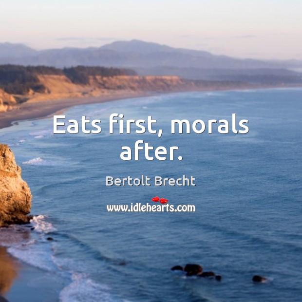Eats first, morals after. Bertolt Brecht Picture Quote
