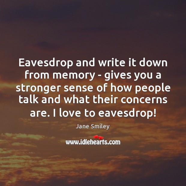 Eavesdrop and write it down from memory – gives you a stronger Jane Smiley Picture Quote