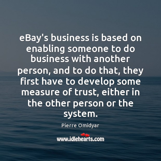 EBay’s business is based on enabling someone to do business with another Pierre Omidyar Picture Quote