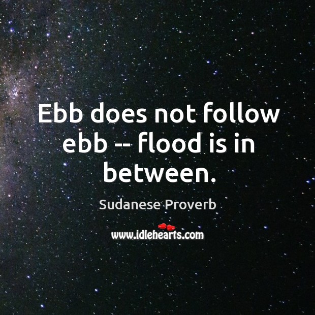 Ebb does not follow ebb — flood is in between. Sudanese Proverbs Image