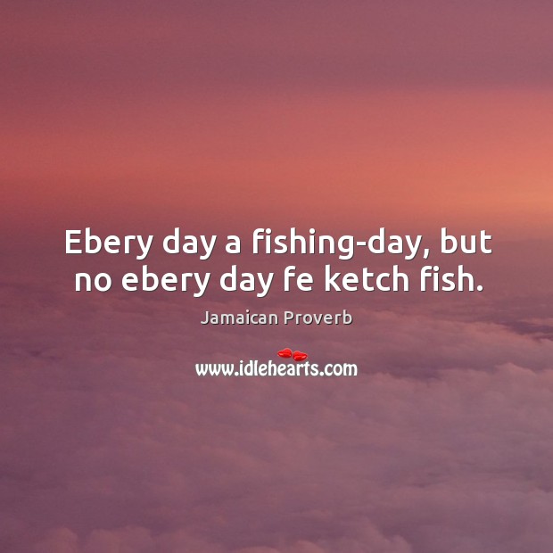Ebery day a fishing-day, but no ebery day fe ketch fish. Jamaican Proverbs Image