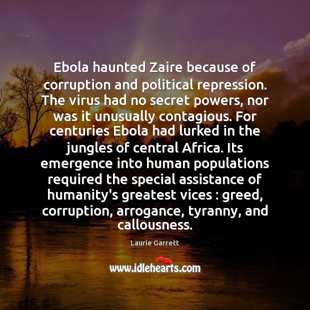 Ebola haunted Zaire because of corruption and political repression. The virus had Laurie Garrett Picture Quote