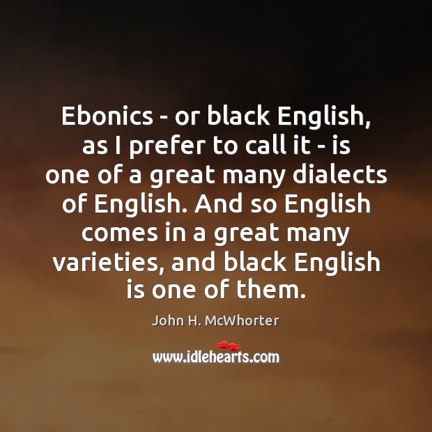 Ebonics – or black English, as I prefer to call it – John H. McWhorter Picture Quote