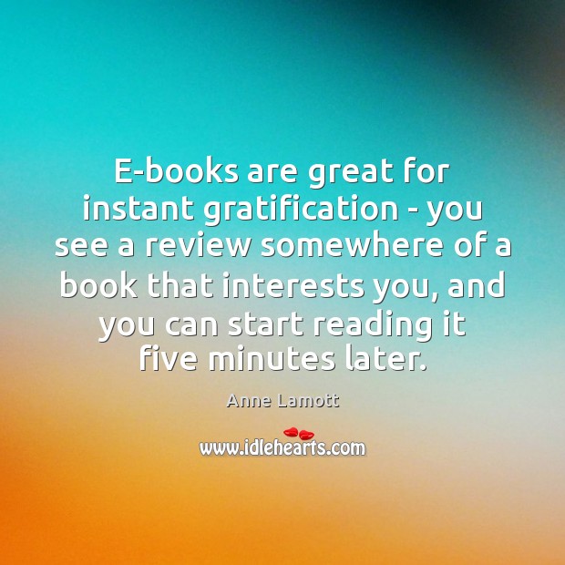 E-books are great for instant gratification – you see a review somewhere Anne Lamott Picture Quote