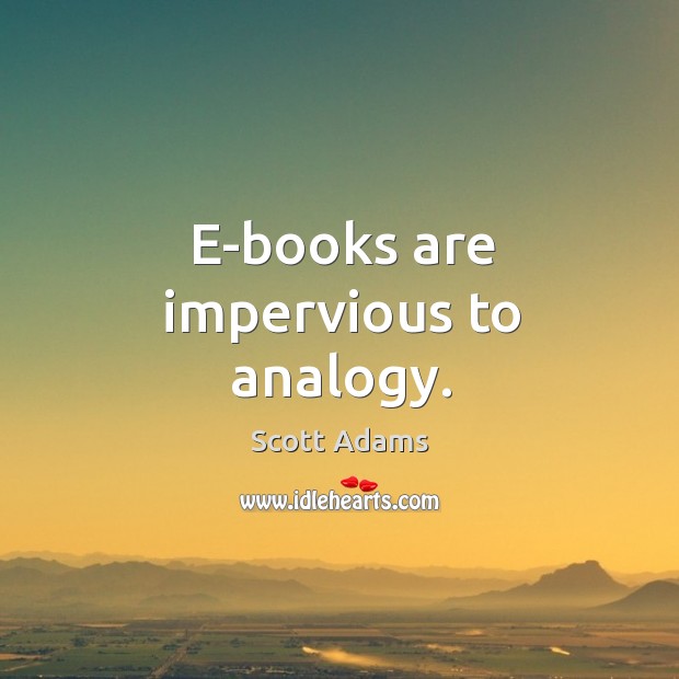 E-books are impervious to analogy. Scott Adams Picture Quote
