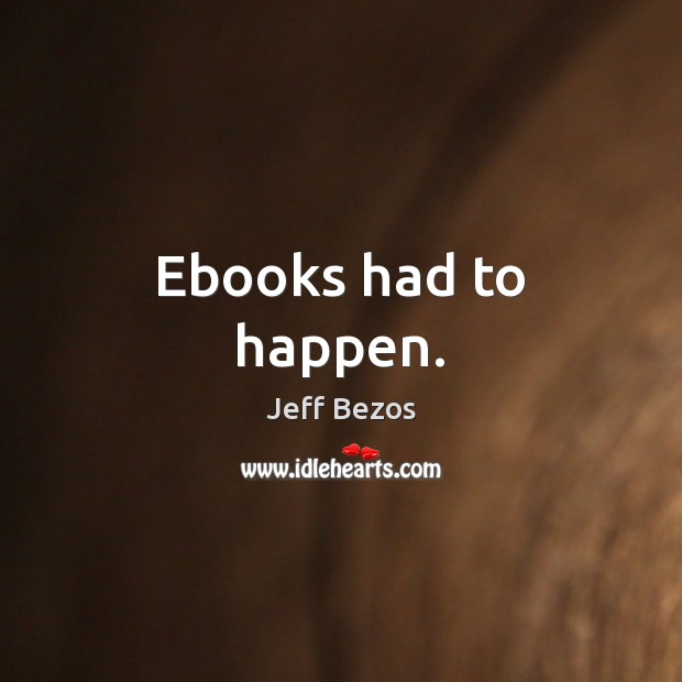 Ebooks had to happen. Jeff Bezos Picture Quote