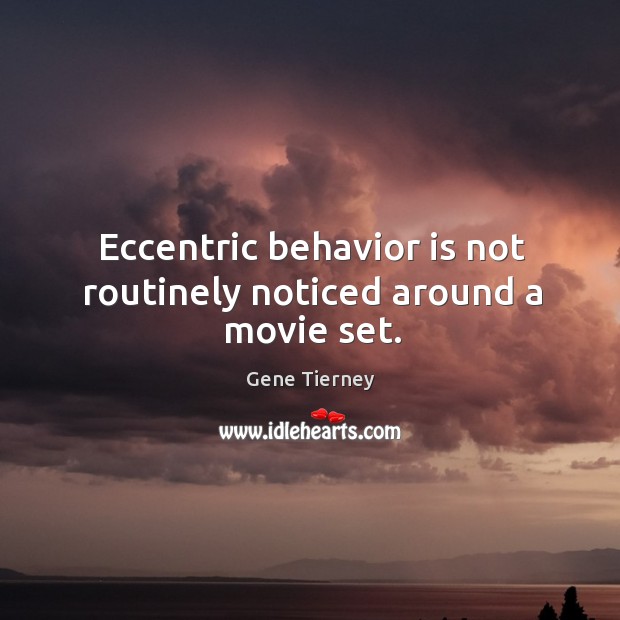 Eccentric behavior is not routinely noticed around a movie set. Gene Tierney Picture Quote