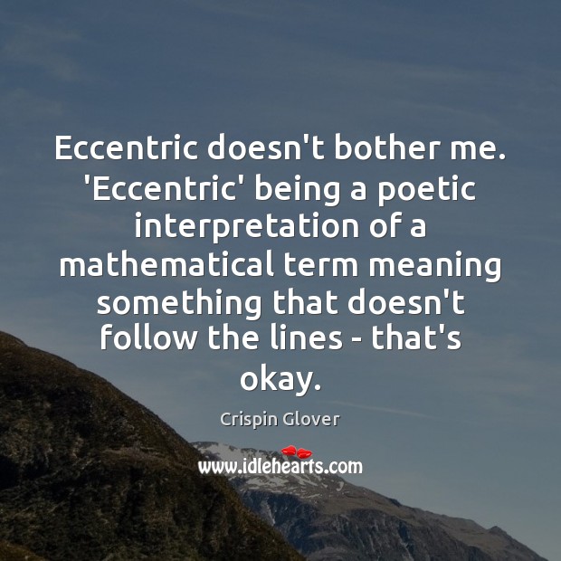 Eccentric doesn’t bother me. ‘Eccentric’ being a poetic interpretation of a mathematical Crispin Glover Picture Quote