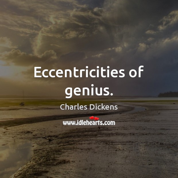 Eccentricities of genius. Charles Dickens Picture Quote