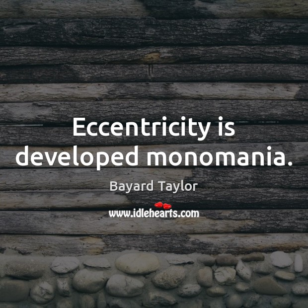 Eccentricity is developed monomania. Bayard Taylor Picture Quote