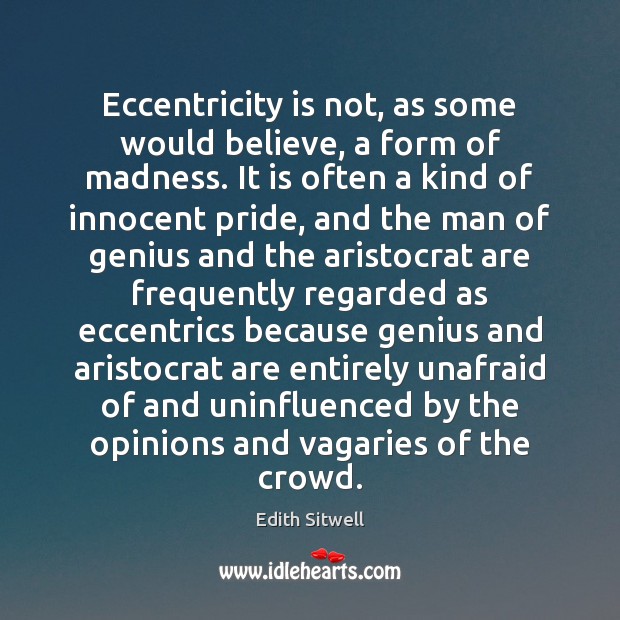 Eccentricity is not, as some would believe, a form of madness. It Edith Sitwell Picture Quote