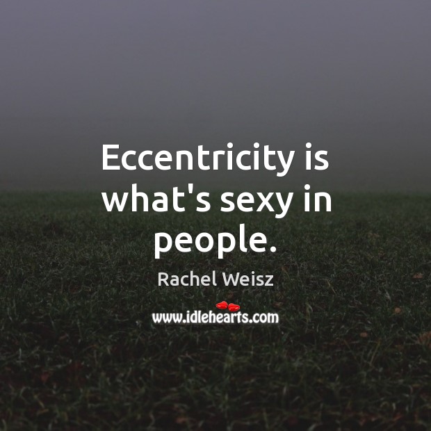 Eccentricity is what’s sexy in people. Rachel Weisz Picture Quote