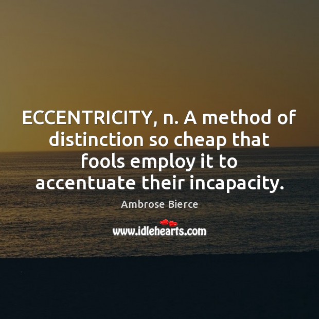 ECCENTRICITY, n. A method of distinction so cheap that fools employ it Ambrose Bierce Picture Quote