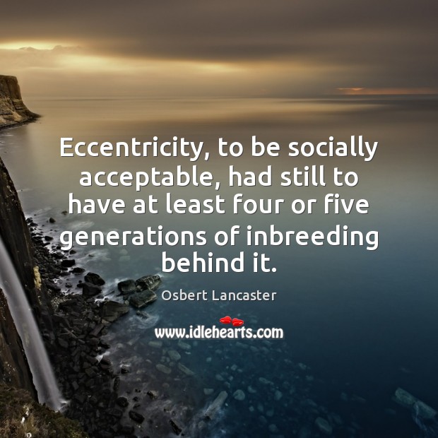 Eccentricity, to be socially acceptable, had still to have at least four 