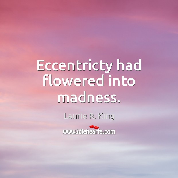Eccentricty had flowered into madness. Laurie R. King Picture Quote