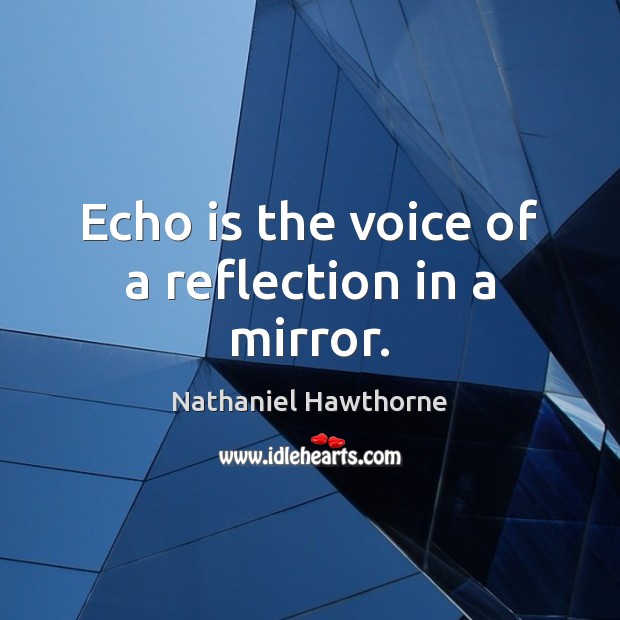 Echo is the voice of a reflection in a mirror. Nathaniel Hawthorne Picture Quote