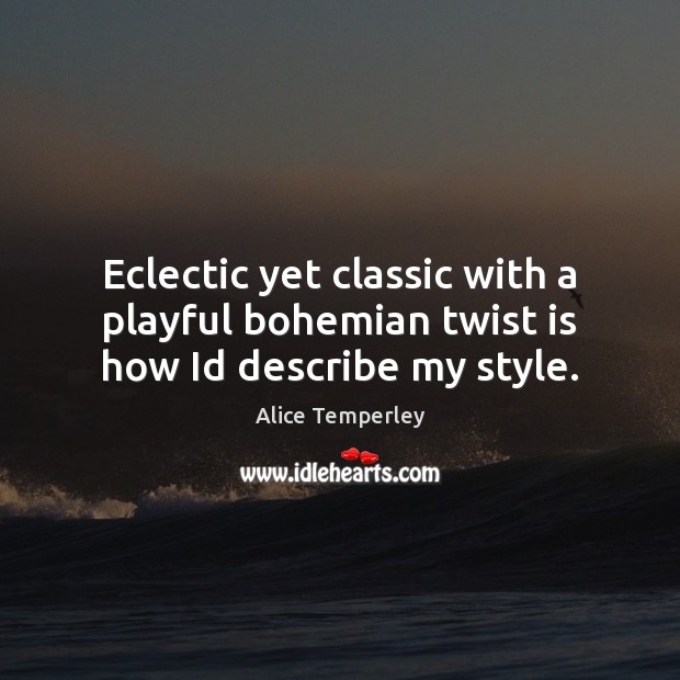 Eclectic yet classic with a playful bohemian twist is how Id describe my style. Alice Temperley Picture Quote