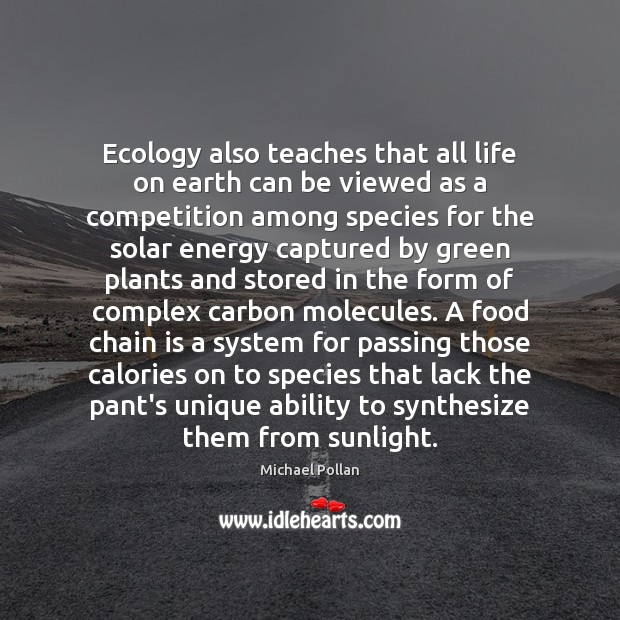 Ecology also teaches that all life on earth can be viewed as Michael Pollan Picture Quote
