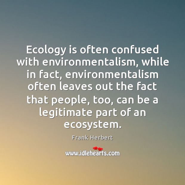 Ecology is often confused with environmentalism, while in fact, environmentalism often leaves Frank Herbert Picture Quote