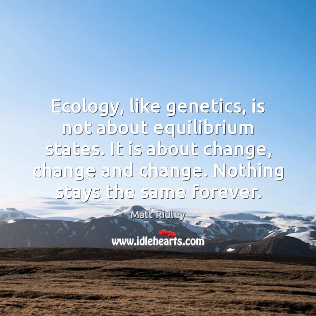 Ecology, like genetics, is not about equilibrium states. It is about change, Matt Ridley Picture Quote