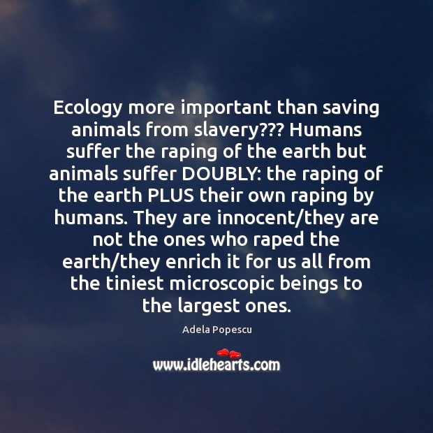 Ecology more important than saving animals from slavery??? Humans suffer  the raping - IdleHearts