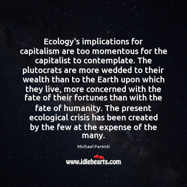 Ecology’s implications for capitalism are too momentous for the capitalist to contemplate. Michael Parenti Picture Quote